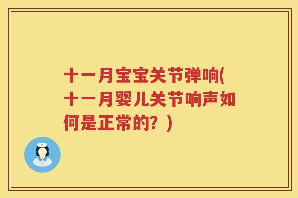 十一月宝宝关节弹响(十一月婴儿关节响声如何是正常的？)