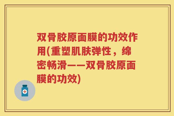 双骨胶原面膜的功效作用(重塑弹性，绵密畅滑——双骨胶原面膜的功效)