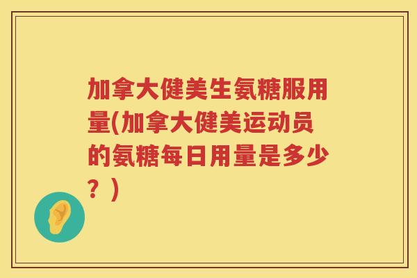 加拿大健美生氨糖服用量(加拿大健美运动员的氨糖每日用量是多少？)