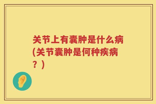 关节上有囊肿是什么(关节囊肿是何种?) 关节上有囊肿是什么(关节囊肿是何种?)