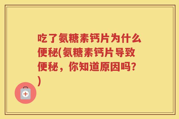 吃了氨糖素钙片为什么(氨糖素钙片导致，你知道原因吗？)