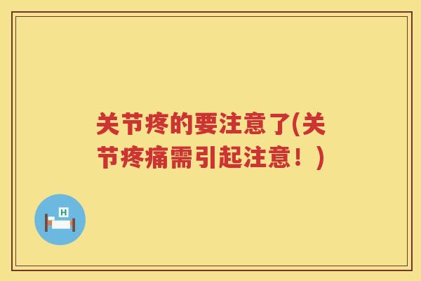 关节疼的要注意了(关节需引起注意!) 关节疼的要注意了(关节需引起注意!)