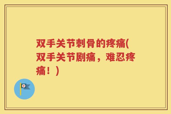双手关节刺骨的(双手关节剧痛,难忍!) 双手关节刺骨的(双手关节剧痛,难忍!)
