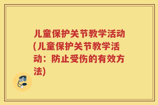 儿童保护关节教学活动(儿童保护关节教学活动:防止受伤的有效方法) 儿童保护关节教学活动(儿童保护关节教学活动:防止受伤的有效方法)