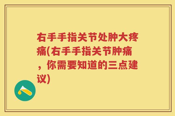 右手手指关节处肿大(右手手指关节肿痛,你需要知道的三点建议) 右手手指关节处肿大(右手手指关节肿痛,你需要知道的三点建议)