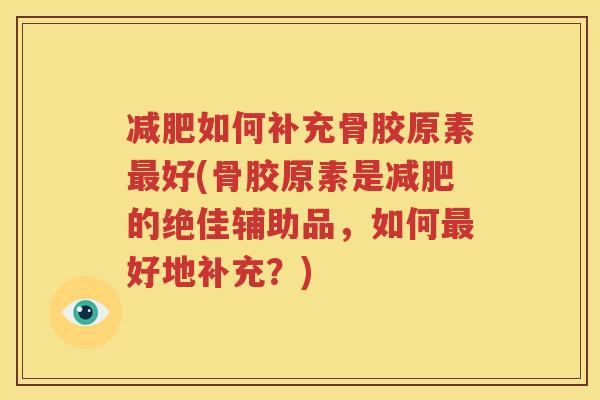 如何补充骨胶原素好(骨胶原素是的绝佳辅助品,如何好地补充?) 如何补充骨胶原素好(骨胶原素是的绝佳辅助品,如何好地补充?)