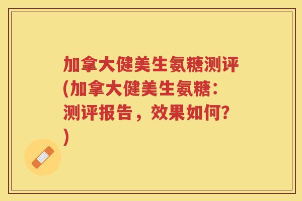 加拿大健美生氨糖测评(加拿大健美生氨糖:测评报告,效果如何?) 加拿大健美生氨糖测评(加拿大健美生氨糖:测评报告,效果如何?)