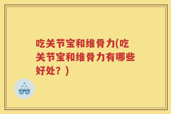 吃关节宝和维骨力(吃关节宝和维骨力有哪些好处？)