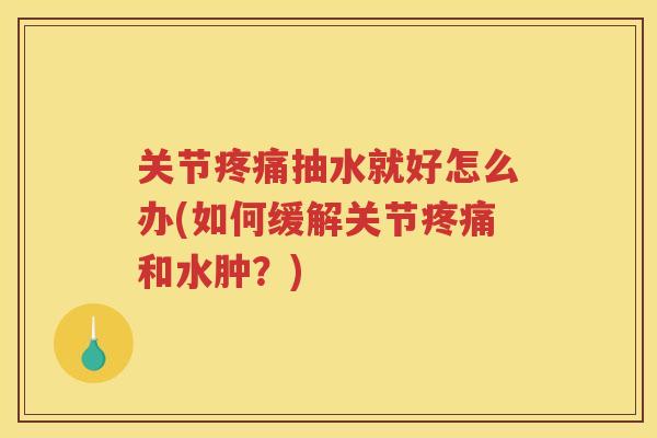 关节抽水就好怎么办(如何缓解关节和水肿?) 关节抽水就好怎么办(如何缓解关节和水肿?)