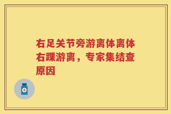 右足关节旁游离体离体右踝游离,专家集结查原因 右足关节旁游离体离体右踝游离,专家集结查原因