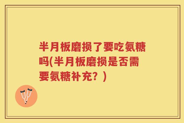 磨损了要吃氨糖吗(磨损是否需要氨糖补充？)