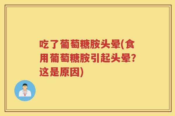 吃了葡萄糖胺头晕(食用葡萄糖胺引起头晕?这是原因) 吃了葡萄糖胺头晕(食用葡萄糖胺引起头晕?这是原因)