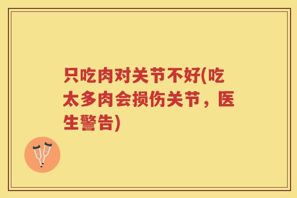 只吃肉对关节不好(吃太多肉会损伤关节,医生警告) 只吃肉对关节不好(吃太多肉会损伤关节,医生警告)