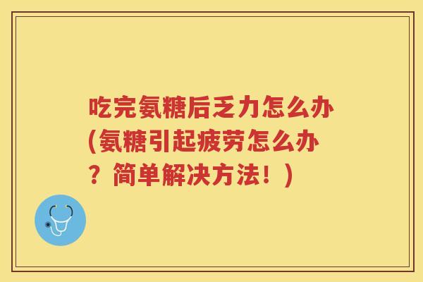 吃完氨糖后乏力怎么办(氨糖引起疲劳怎么办?简单解决方法!) 吃完氨糖后乏力怎么办(氨糖引起疲劳怎么办?简单解决方法!)