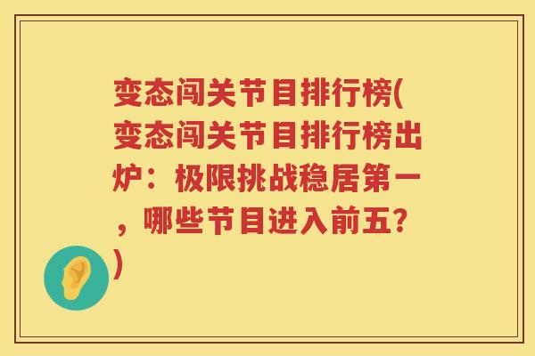 变态闯关节目排行榜(变态闯关节目排行榜出炉：极限挑战稳居第一，哪些节目进入前五？)