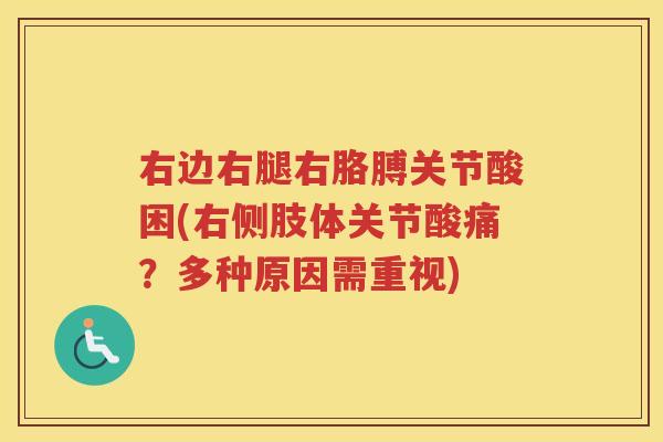 右边右腿右胳膊关节酸困(右侧肢体关节酸痛?多种原因需重视) 右边右腿右胳膊关节酸困(右侧肢体关节酸痛?多种原因需重视)