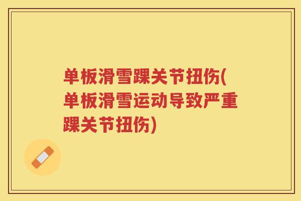 单板滑雪踝关节扭伤(单板滑雪运动导致严重踝关节扭伤) 单板滑雪踝关节扭伤(单板滑雪运动导致严重踝关节扭伤)