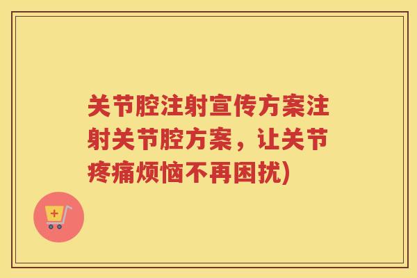 关节腔注射宣传方案注射关节腔方案,让关节烦恼不再困扰) 关节腔注射宣传方案注射关节腔方案,让关节烦恼不再困扰)