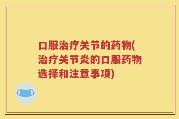 口服关节的(的口服选择和注意事项) 口服关节的(的口服选择和注意事项)