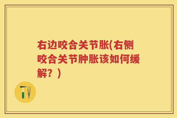 右边咬合关节胀(右侧咬合关节该如何缓解?) 右边咬合关节胀(右侧咬合关节该如何缓解?)