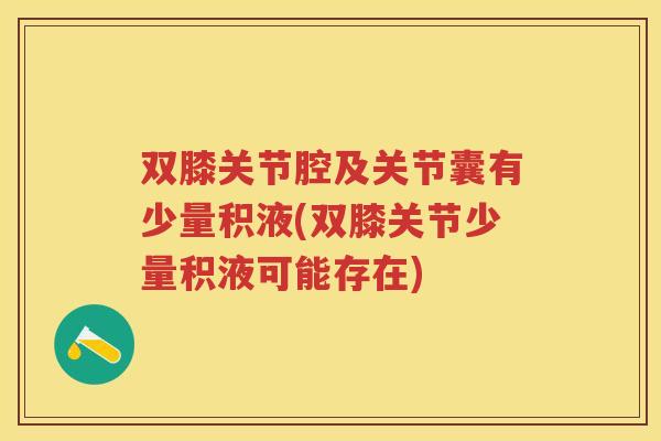 双膝关节腔及关节囊有少量积液(双膝关节少量积液可能存在) 双膝关节腔及关节囊有少量积液(双膝关节少量积液可能存在)