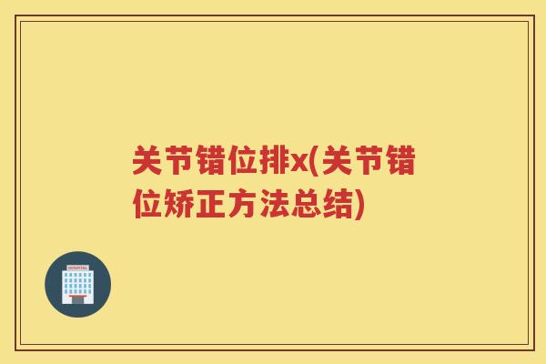 关节错位排x(关节错位矫正方法总结) 关节错位排x(关节错位矫正方法总结)