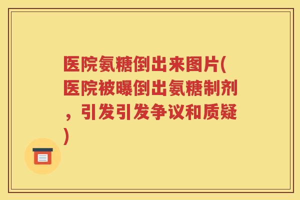 医院氨糖倒出来图片(医院被曝倒出氨糖制剂,引发引发争议和质疑) 医院氨糖倒出来图片(医院被曝倒出氨糖制剂,引发引发争议和质疑)