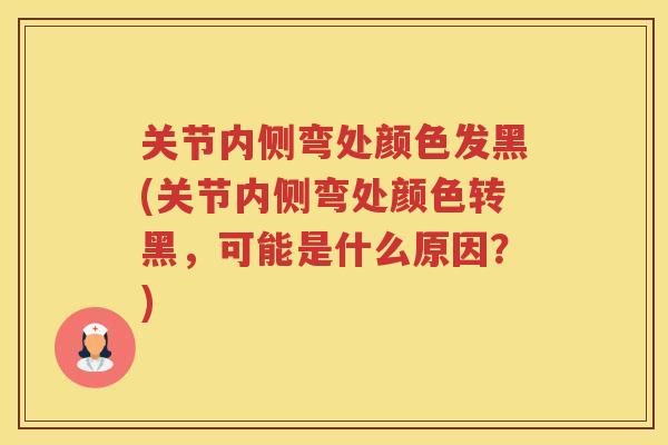 关节内侧弯处颜色发黑(关节内侧弯处颜色转黑,可能是什么原因?) 关节内侧弯处颜色发黑(关节内侧弯处颜色转黑,可能是什么原因?)