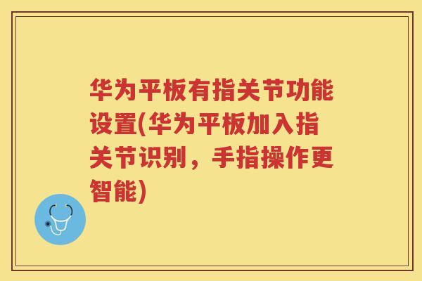 华为平板有指关节功能设置(华为平板加入指关节识别,手指操作更智能) 华为平板有指关节功能设置(华为平板加入指关节识别,手指操作更智能)