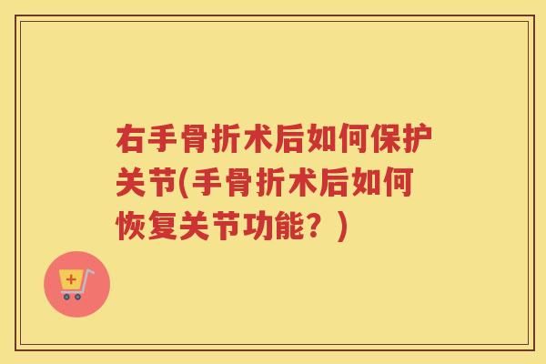 右手术后如何保护关节(手术后如何恢复关节功能?) 右手术后如何保护关节(手术后如何恢复关节功能?)