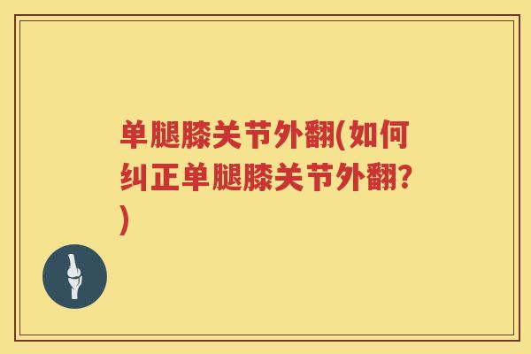 单腿膝关节外翻(如何纠正单腿膝关节外翻？)