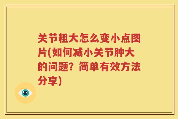 关节粗大怎么变小点图片(如何减小关节肿大的问题？简单有效方法分享)