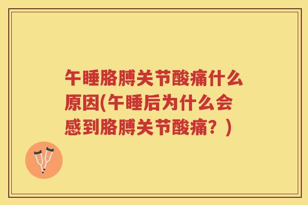 午睡胳膊关节酸痛什么原因(午睡后为什么会感到胳膊关节酸痛?) 午睡胳膊关节酸痛什么原因(午睡后为什么会感到胳膊关节酸痛?)