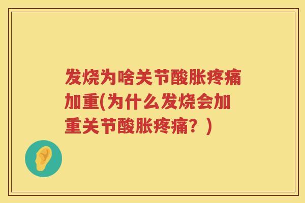 发烧为啥关节酸胀加重(为什么发烧会加重关节酸胀?) 发烧为啥关节酸胀加重(为什么发烧会加重关节酸胀?)