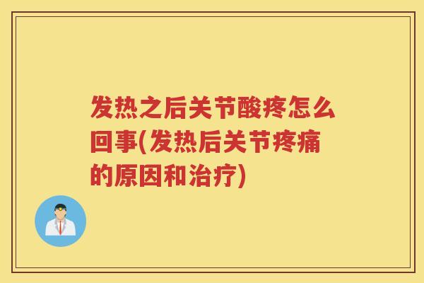 发热之后关节酸疼怎么回事(发热后关节的原因和) 发热之后关节酸疼怎么回事(发热后关节的原因和)