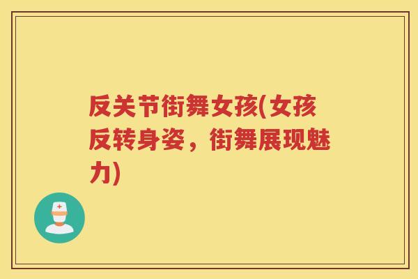 反关节街舞女孩(女孩反转身姿,街舞展现魅力) 反关节街舞女孩(女孩反转身姿,街舞展现魅力)