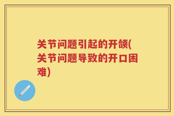 关节问题引起的开颌(关节问题导致的开口困难) 关节问题引起的开颌(关节问题导致的开口困难)