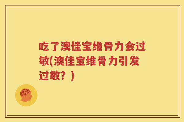 吃了澳佳宝维骨力会(澳佳宝维骨力引发?) 吃了澳佳宝维骨力会(澳佳宝维骨力引发?)