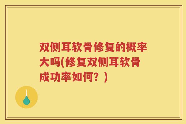双侧耳软骨修复的概率大吗(修复双侧耳软骨成功率如何？)