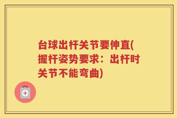 台球出杆关节要伸直(握杆姿势要求:出杆时关节不能弯曲) 台球出杆关节要伸直(握杆姿势要求:出杆时关节不能弯曲)