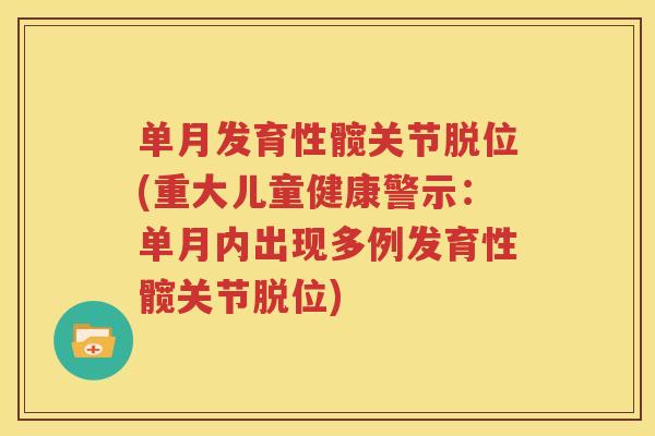 单月发育性髋关节脱位(重大儿童健康警示：单月内出现多例发育性髋关节脱位)