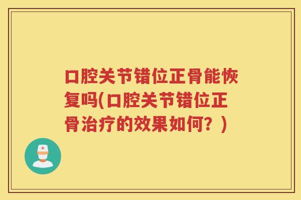 口腔关节错位正骨能恢复吗(口腔关节错位正骨的效果如何?) 口腔关节错位正骨能恢复吗(口腔关节错位正骨的效果如何?)