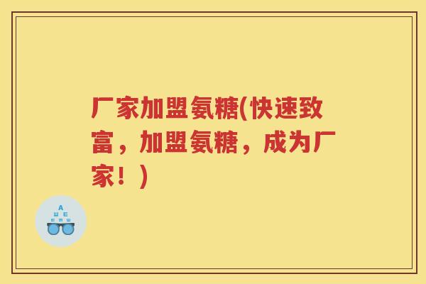 厂家加盟氨糖(快速致富,加盟氨糖,成为厂家!) 厂家加盟氨糖(快速致富,加盟氨糖,成为厂家!)