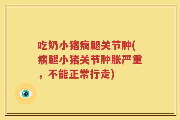 吃奶小猪瘸腿关节肿(瘸腿小猪关节严重,不能正常行走) 吃奶小猪瘸腿关节肿(瘸腿小猪关节严重,不能正常行走)