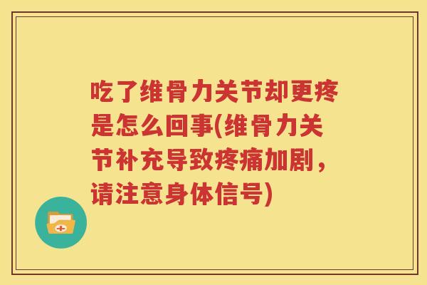 吃了维骨力关节却更疼是怎么回事(维骨力关节补充导致加剧,请注意身体信号) 吃了维骨力关节却更疼是怎么回事(维骨力关节补充导致加剧,请注意身体信号)