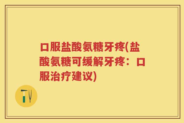 口服盐酸氨糖牙疼(盐酸氨糖可缓解牙疼:口服建议) 口服盐酸氨糖牙疼(盐酸氨糖可缓解牙疼:口服建议)