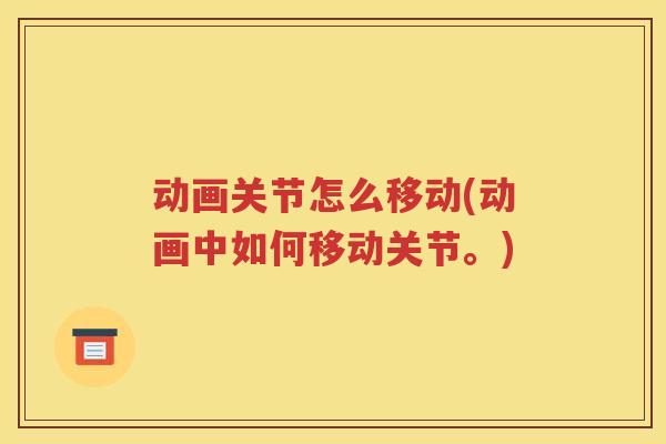 动画关节怎么移动(动画中如何移动关节。) 动画关节怎么移动(动画中如何移动关节。)