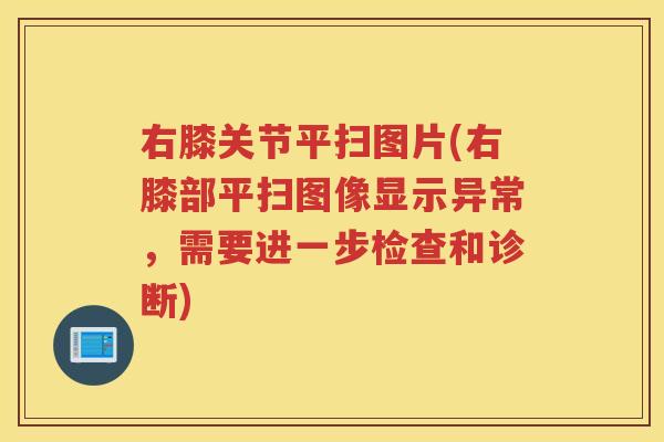 右膝关节平扫图片(右膝部平扫图像显示异常,需要进一步检查和诊断) 右膝关节平扫图片(右膝部平扫图像显示异常,需要进一步检查和诊断)