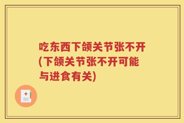 吃东西下颌关节张不开(下颌关节张不开可能与进食有关) 吃东西下颌关节张不开(下颌关节张不开可能与进食有关)