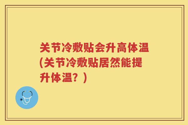 关节冷敷贴会升高体温(关节冷敷贴居然能提升体温？)